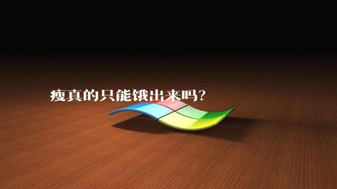 瘦真的只能饿出来吗？