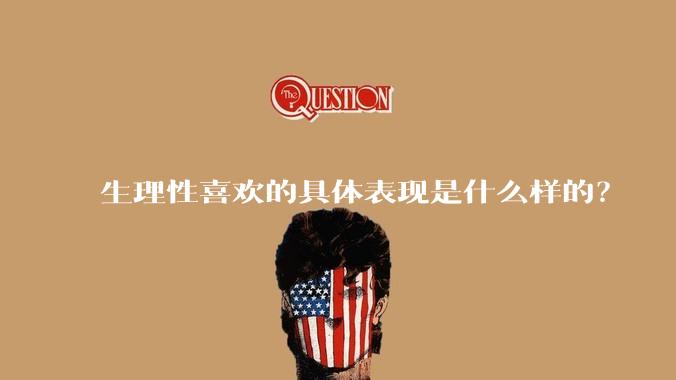 生理性喜欢的具体表现是什么样的？